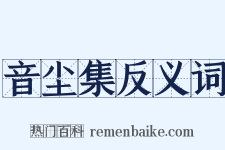 音尘集反义词是什么意思的图片